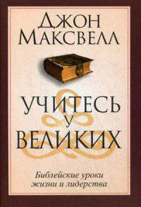Учитесь у великих. Библейские уроки жизни и лидерства