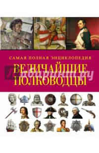 Величайшие полководцы. Самая полная энциклопедия