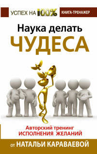 Наука делать чудеса! Авторский тренинг исполнения желаний