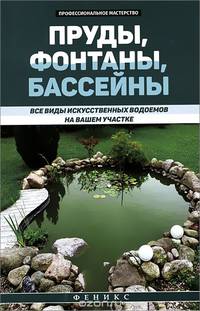Пруды, фонтаны, бассейны. Все виды искусственных водоемов на вашем участке. Справочное пособие