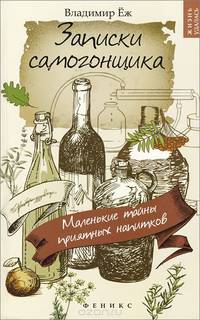 Записки самогонщика. Маленькие тайны приятных напитков