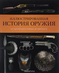 Иллюстрированная энциклопедия оружия. От кремневого топора до автомата