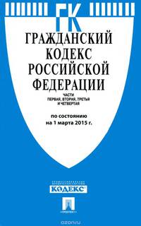 Гражданский кодекс Российской Федерации. Части первая, вторая, третья и четвертая по состоянию на 1 марта 2015 года