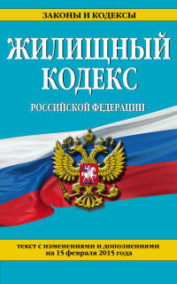Жилищный кодекс Российской Федерации. Текст с изменениями и дополнениями на 15 февраля 2015 года