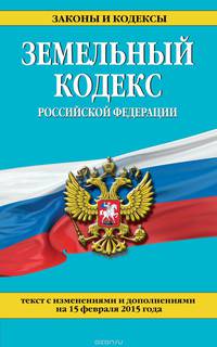 Земельный кодекс Российской Федерации : текст с изм. и доп. на 15 февраля 2015 г.