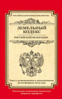 Земельный кодекс Российской Федерации. Текст с изменениями и дополнениями на 20 февраля 2015 года