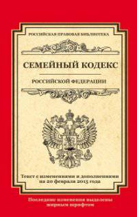 Семейный кодекс Российской Федерации. Текст с изменениями и дополнениями на 20 февраля 2015 года