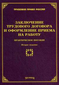 Заключение трудового договора и оформление приема на работу: практическое пособие. 2-е изд., доп. и перераб