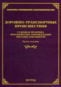 Дорожно-транспортные происшествия: судебная практика, методические рекомендации, образцы документов. - 3-e изд., доп. и перераб. - (Практика применения законодательства).