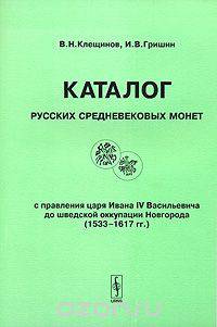 Каталог русских средневековых монет с правления Ивана IV Васильевича до шведской оккупации Новгорода (1533-1617 гг.) / Catalogue of Medieval Coins of Russia from Reign of Tzar Ivan Iv Vasiljevich Till Swedish Occupation of Novgorod (1533-1617 ad)