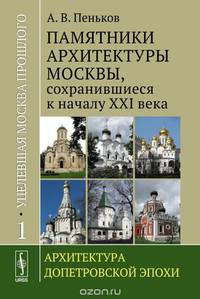 Уцелевшая Москва прошлого. Памятники архитектуры Москвы, сохранившиеся к началу XXI века. В трех книгах. Книга 1. Архитектура допетровской эпохи