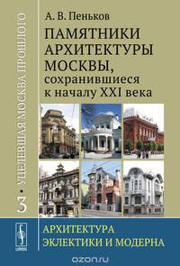 Уцелевшая Москва прошлого. Памятники архитектуры Москвы, сохранившиеся к началу XXI века. Архитектура эклектики и модерна. Книга 3