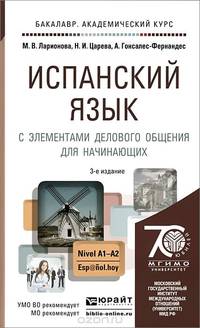 ИСПАНСКИЙ ЯЗЫК С ЭЛЕМЕНТАМИ ДЕЛОВОГО ОБЩЕНИЯ ДЛЯ НАЧИНАЮЩИХ 3-е изд., испр. и доп. Учебник и практикум для академического бакалавриата