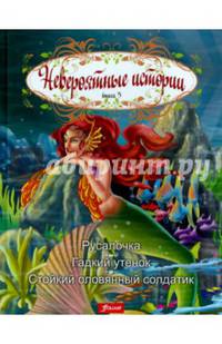 Невероятные истории. Книга 3. Русалочка. Гадкий утенок. Стойкий оловянный солдатик