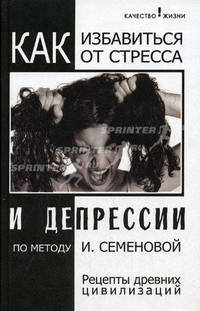 Как избавиться от стресса и депрессии по методу Семеновой И.А.: Рецепты древних цивилизаций - (Качество жизни)