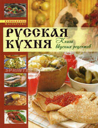 Русская кухня. Книга вкусных рецептов
