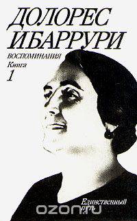 Долорес Ибаррури. Воспоминания. Борьба и жизнь. В двух книгах. Книга 1. Единственный путь