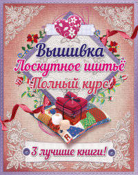 Вышивка. Лоскутное шитье. Полный курс (количество томов: 3)
