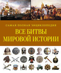 Все битвы мировой истории. Самая полная энциклопедия