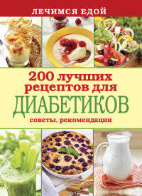 Лечимся едой. 200 лучших рецептов для диабетиков. Советы, рекомендации