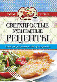Самые вкусные рецепты. Сверхпростые кулинарные рецепты