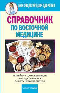Моя энциклопедия здоровья. Справочник по восточной медицине. Новейшие рекомендации. Методы лечения. Советы специалистов