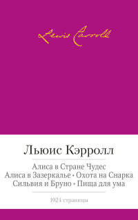 Алиса в Стране Чудес. Алиса в Зазеркалье. Охота на Снарка. Сильвия и Бруно. Пища для ума