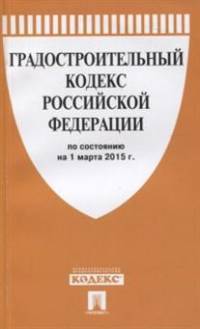 Градостроительный кодекс Российской Федерации по состоянию на 1 марта 2015 года