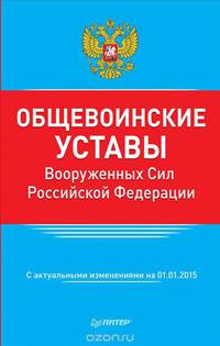 Общевоинские уставы Вооруженных Сил Российской Федерации. С актуальными изменениями на 01.01.2015