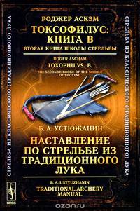 Роджер Аскэм. Токсофилус. Книга B. Вторая книга школы стрельбы / Toxophilus: B: The Second Book of the School of Shooting / Б. А. Устюжанин. Наставление по стрельбе из традиционного лука / Traditional Archery Manual