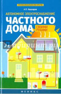 Автономное электроснабжение частного дома своими руками. Справочное пособие