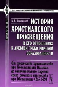 История христианского просвещения в его отношениях к древней греко-римской образованности. Часть 2. От торжества христианства при Константине Великом до окончательного падения греко-римского язычества при Юстиниане (313-529)