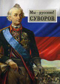 Мы - русские! Суворов. Жизнь, слова и подвиги великого русского полководца А. В. Суворова