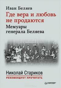 Где вера и любовь не продаются. Мемуары генерала Беляева. С предисловиями Николая Старикова и Дмитрия Беляева