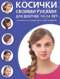 Косички своими руками для девочек 10-14 лет. 32 варианта на каждый день и для праздника