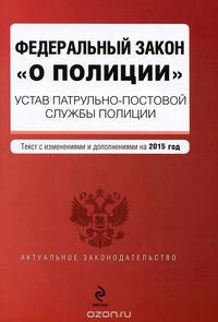Федеральный закон &quot;О полиции&quot;. Устав патрульно-постовой службы полиции. Текст с изм. и доп. на 2015 г.