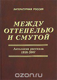 Между оттепелью и смутой. Антология рассказа. 1958-2007. В 2 книгах. Книга 1