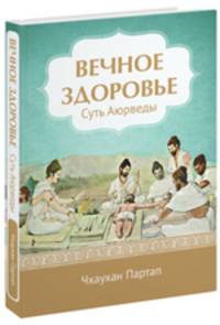 Вечное здоровье. Суть Аюрведы