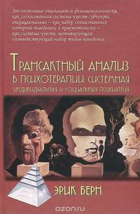 Трансактный анализ в психотерапии: Системная индивидуальная и соц психиатрия / 3-е изд. Берн Э.