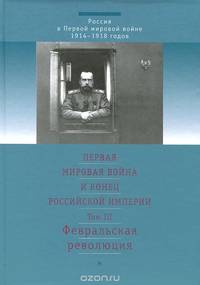 Первая мировая война и конец Российской империи. В 3 томах. Том 3. Февральская революция