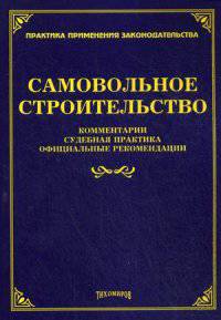 Самовольное строительство: комментарии, судебная практика, официальные рекомендации. Под ред. Тихомирова М.Ю.