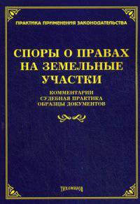 Споры о правах на земельные участки: комментарии, судебная практика, образцы документов. Под ред. Тихомирова М.Ю.