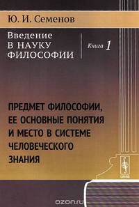 Введение в науку философии. Книга 1. Предмет философии, ее основные понятия и место в системе человеческого знания