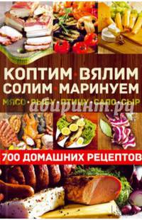 Коптим, вялим, солим, маринуем мясо, рыбу, птицу, сало, сыр. 700 домашних рецептов/Андреев В.(сост.)