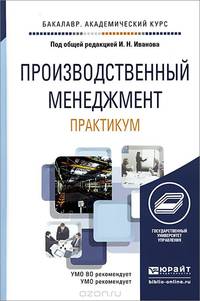 Производственный менеджмент. Практикум. Учебное пособие для академического бакалавриата