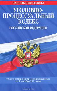 Уголовно-процессуальный кодекс Российской Федерации. Текст с изменениями и дополнениями на 1 декабря 2011 года