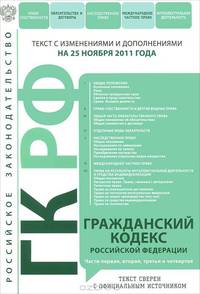 Гражданский кодекс Российской Федерации. Части первая, вторая, третья и четвертая : текст с изм. и доп. на 25 ноября 2011 г.