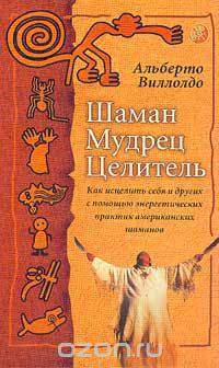 Шаман, мудрец, целитель: Как исцелить себя и других с помощью энергетических практик американских ша
