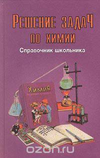 Решение задач по химии. Справочник школьника