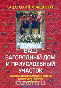 Ваш загородный дом и приусадебный участок: Полное собрание общеполезных сведений для дачников, садов